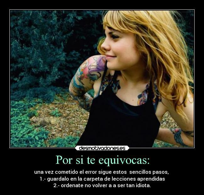 Por si te equivocas: - una vez cometido el error sigue estos sencillos pasos,
1.- guardalo en la carpeta de lecciones aprendidas
2.- ordenate no volver a a ser tan idiota.