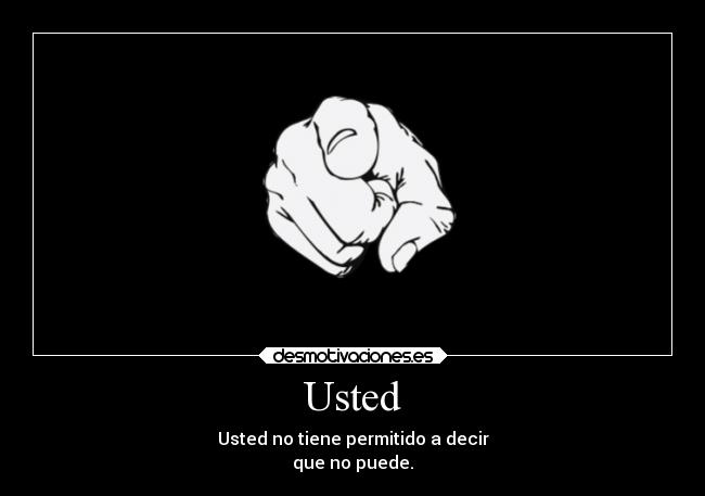 Usted - Usted no tiene permitido a decir
que no puede.
