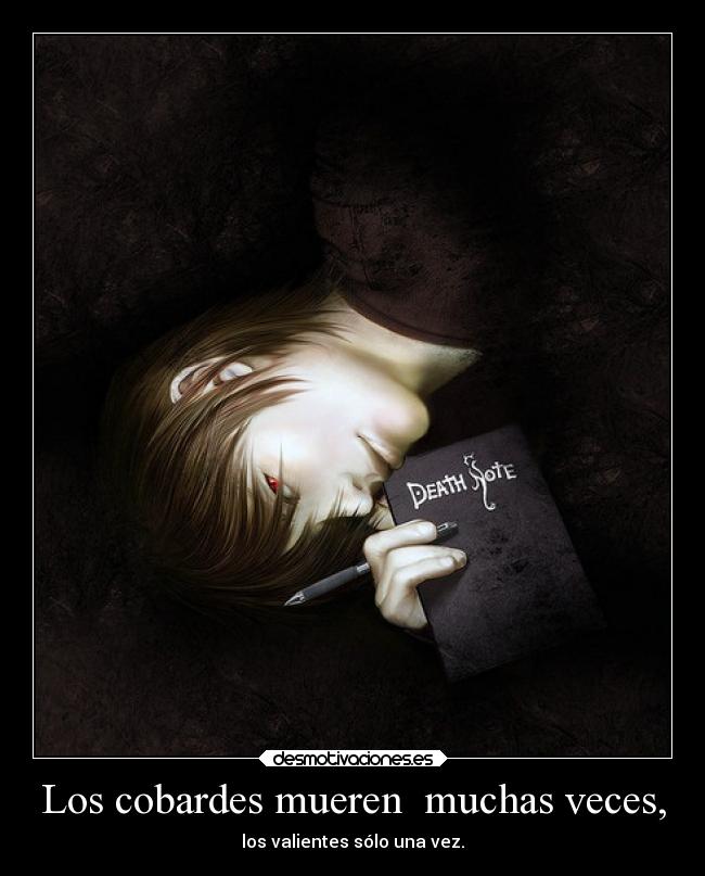 Los cobardes mueren muchas veces, - los valientes sólo una vez.
