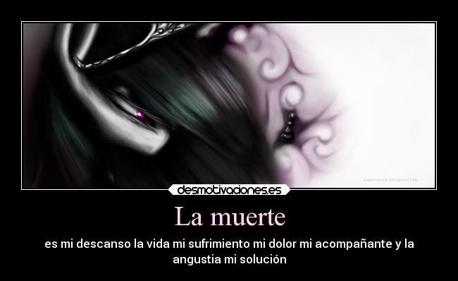 La muerte - es mi descanso la vida mi sufrimiento mi dolor mi acompañante y la
angustia mi solución