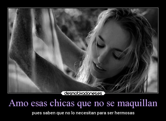 Amo esas chicas que no se maquillan - pues saben que no lo necesitan para ser hermosas