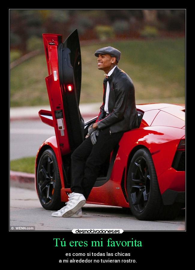 Tú eres mi favorita - es como si todas las chicas
a mi alrededor no tuvieran rostro.