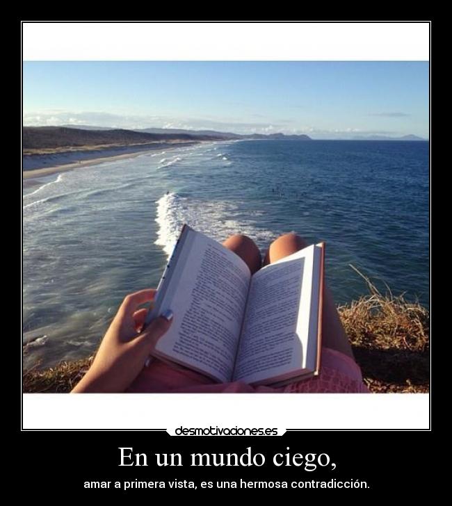 En un mundo ciego, - amar a primera vista, es una hermosa contradicción.