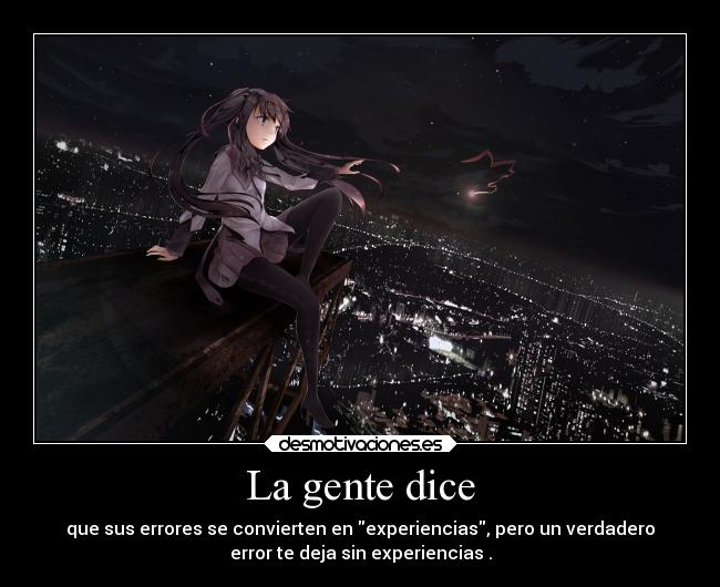 La gente dice - que sus errores se convierten en experiencias, pero un verdadero
error te deja sin experiencias .