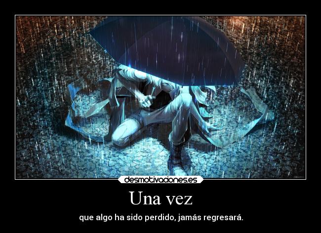 Una vez - que algo ha sido perdido, jamás regresará.