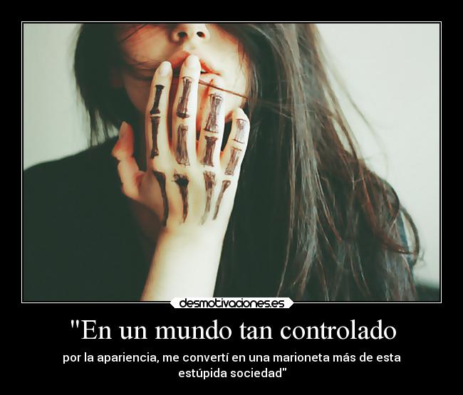 En un mundo tan controlado - por la apariencia, me convertí en una marioneta más de esta
estúpida sociedad
