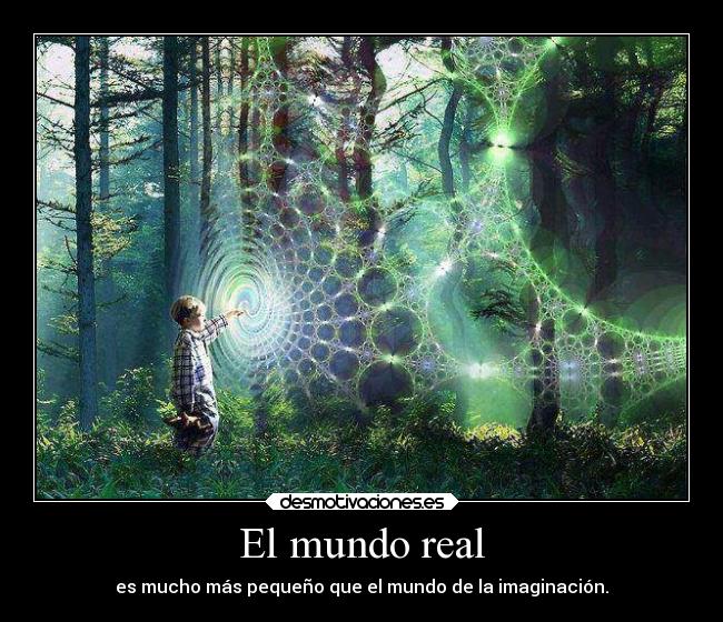 El mundo real - es mucho más pequeño que el mundo de la imaginación.