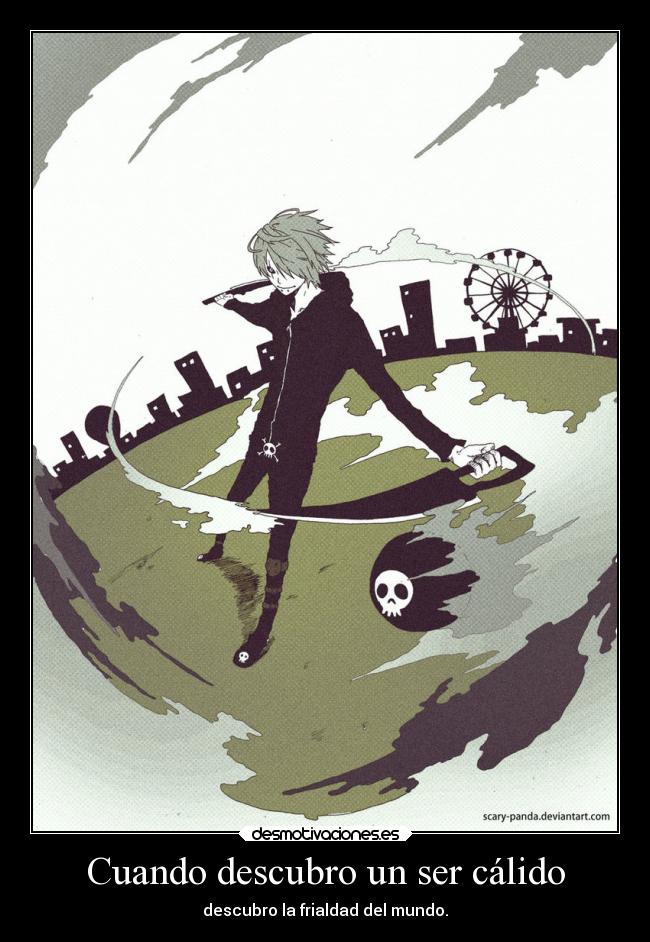 Cuando descubro un ser cálido - descubro la frialdad del mundo.