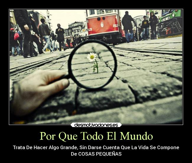 Por Que Todo El Mundo - Trata De Hacer Algo Grande, Sin Darse Cuenta Que La Vida Se Compone
De COSAS PEQUEÑAS