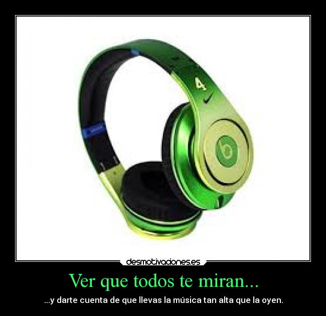 Ver que todos te miran... - ...y darte cuenta de que llevas la música tan alta que la oyen.