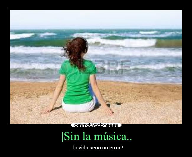 |Sin la música.. - ...la vida sería un error.!