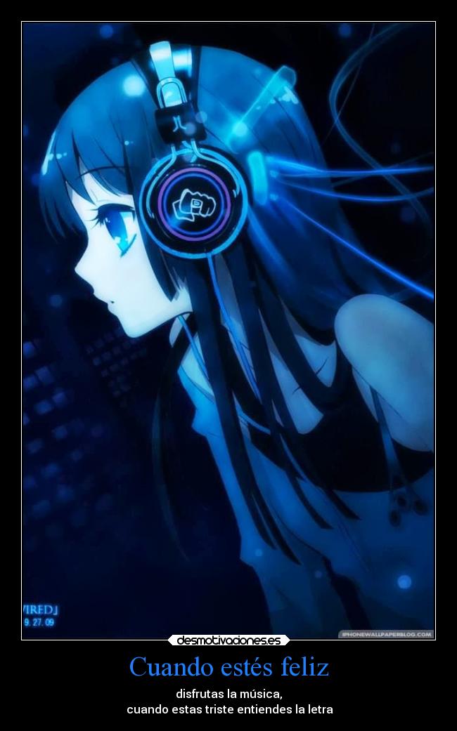 Cuando estés feliz - disfrutas la música,
cuando estas triste entiendes la letra