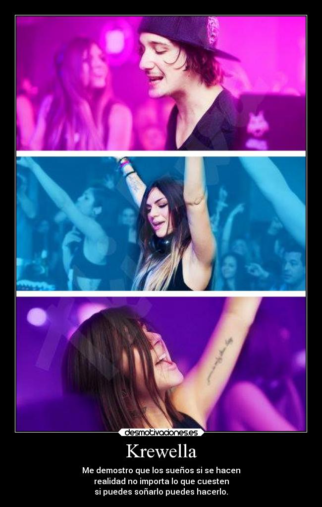 Krewella - Me demostro que los sueños si se hacen
realidad no importa lo que cuesten
si puedes soñarlo puedes hacerlo.
