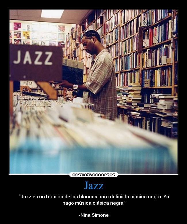 Jazz - Jazz es un término de los blancos para definir la música negra. Yo
hago música clásica negra
-Nina Simone