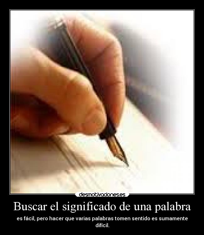 Buscar el significado de una palabra - es fácil, pero hacer que varias palabras tomen sentido es sumamente
difícil.