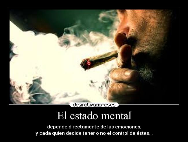 El estado mental - depende directamente de las emociones,
y cada quien decide tener o no el control de éstas...