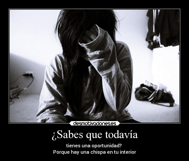 ¿Sabes que todavía - tienes una oportunidad?
Porque hay una chispa en tu interior
