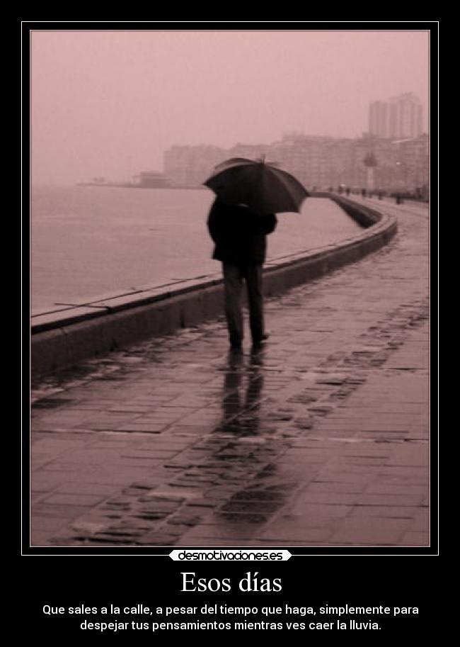 Esos días - Que sales a la calle, a pesar del tiempo que haga, simplemente para
despejar tus pensamientos mientras ves caer la lluvia.