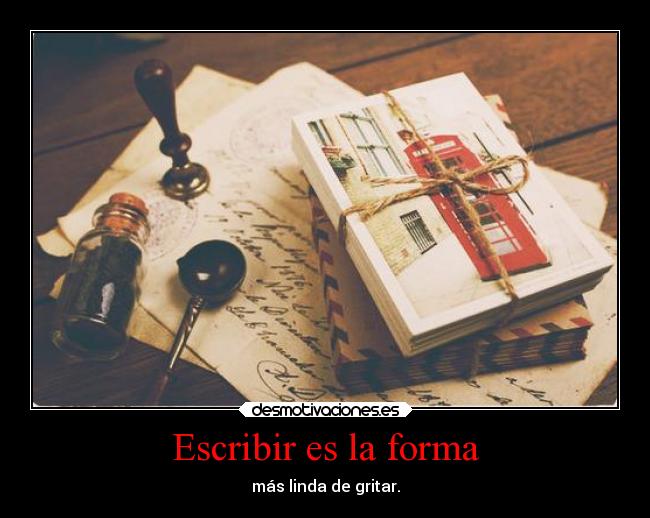 Escribir es la forma - más linda de gritar.