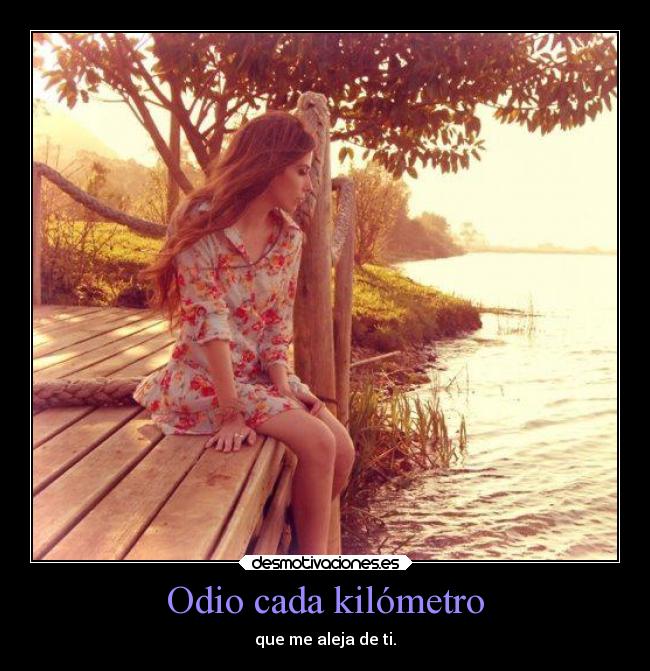Odio cada kilómetro - que me aleja de ti.