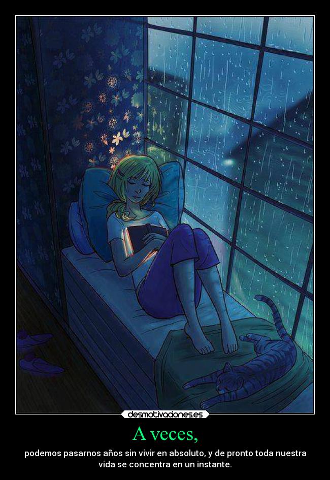 A veces, - podemos pasarnos años sin vivir en absoluto, y de pronto toda nuestra
vida se concentra en un instante.