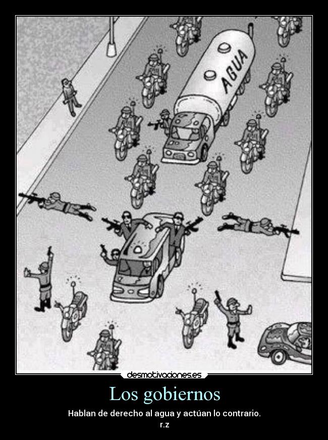 Los gobiernos - Hablan de derecho al agua y actúan lo contrario.
r.z
