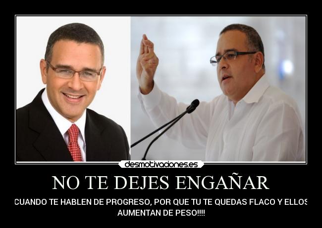 NO TE DEJES ENGAÑAR - CUANDO TE HABLEN DE PROGRESO, POR QUE TU TE QUEDAS FLACO Y ELLOS
AUMENTAN DE PESO!!!!