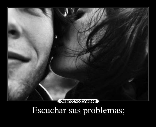 Escuchar sus problemas; - 