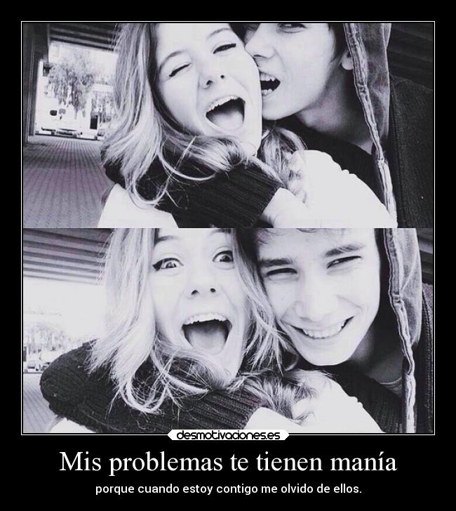 Mis problemas te tienen manía -
