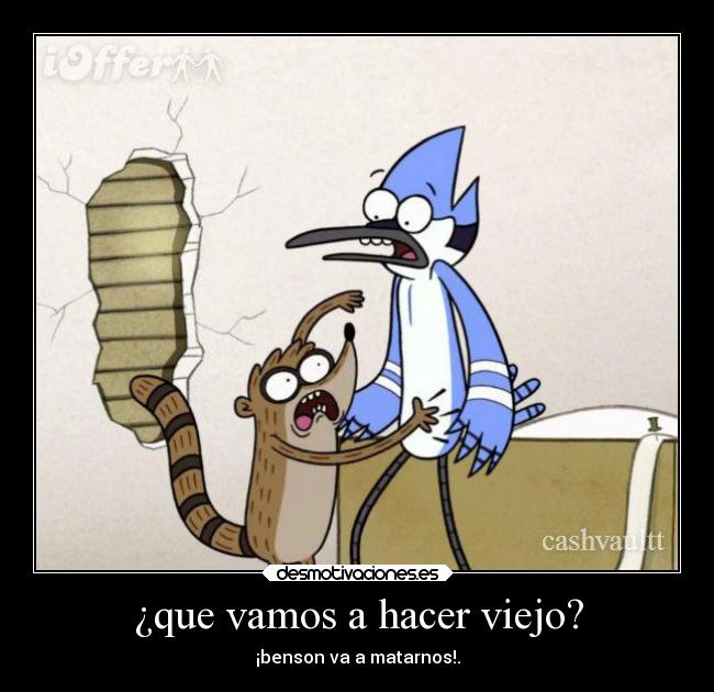 ¿que vamos a hacer viejo? - ¡benson va a matarnos!.
