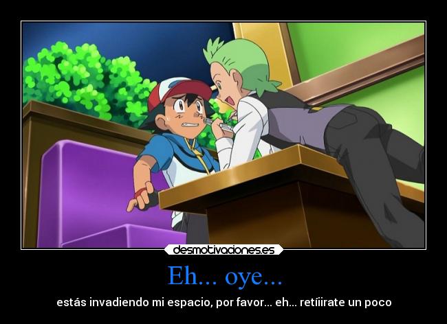 Eh... oye... - estás invadiendo mi espacio, por favor... eh... retíiirate un poco