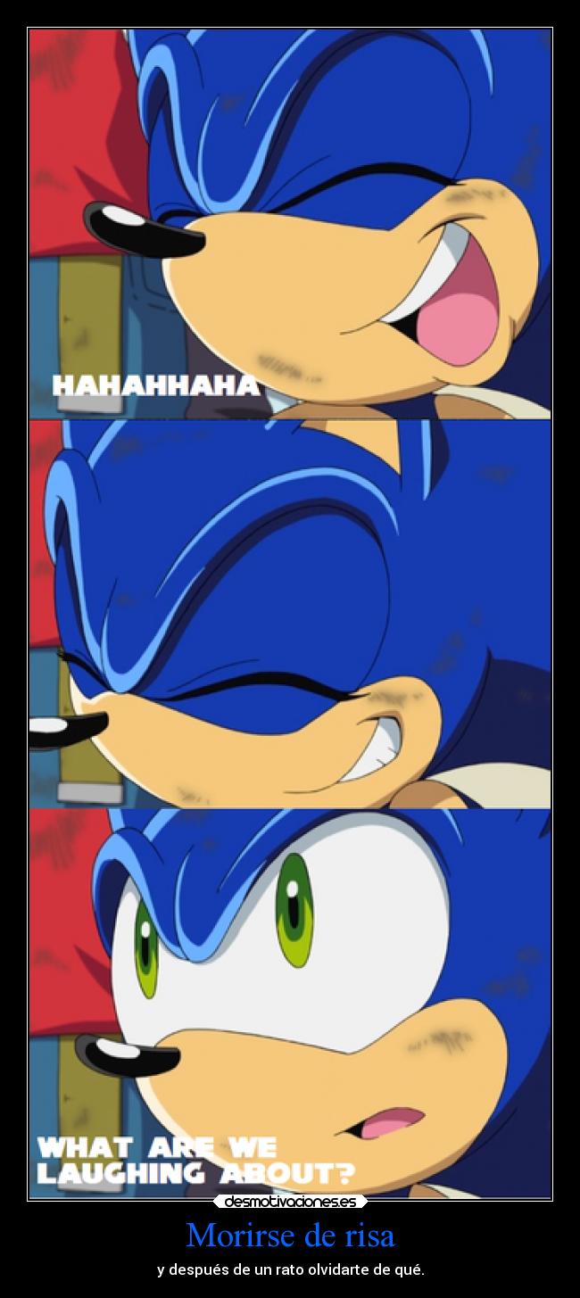 Morirse de risa - y después de un rato olvidarte de qué.