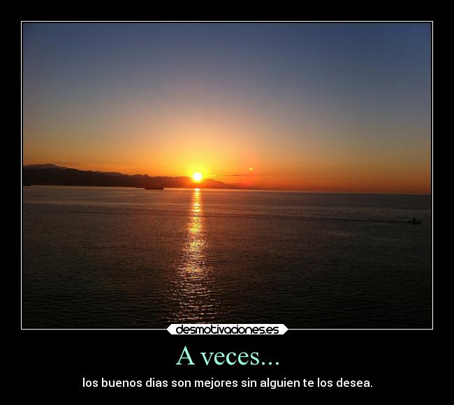 A veces... - los buenos dias son mejores sin alguien te los desea.