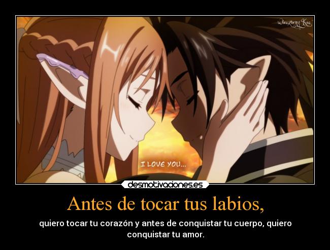 Antes de tocar tus labios, - quiero tocar tu corazón y antes de conquistar tu cuerpo, quiero
conquistar tu amor.