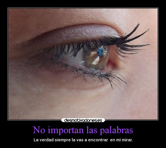 No importan las palabras - La verdad siempre la vas a encontrar en mi mirar.
