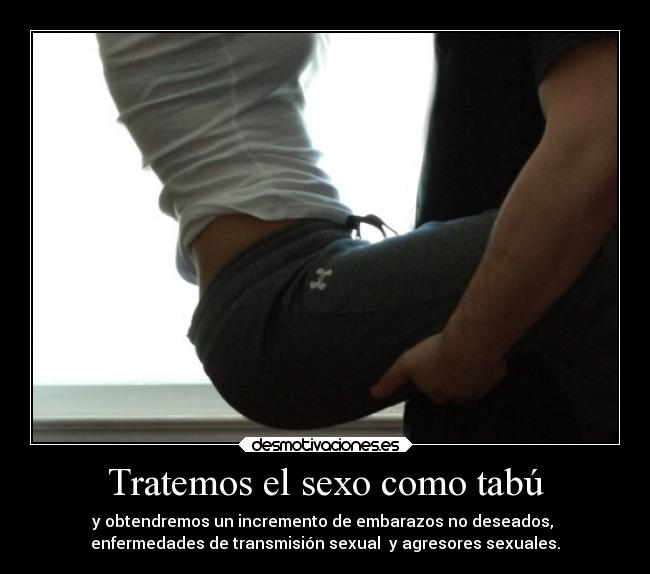 Tratemos el sexo como tabú - y obtendremos un incremento de embarazos no deseados, 
enfermedades de transmisión sexual  y agresores sexuales.