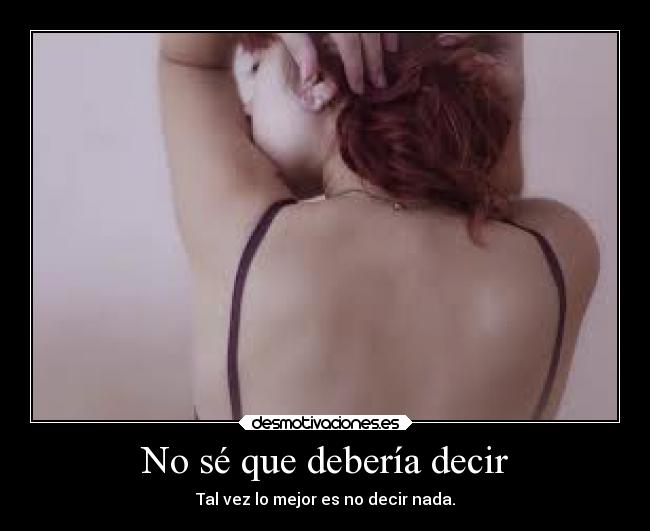 No sé que debería decir - Tal vez lo mejor es no decir nada.