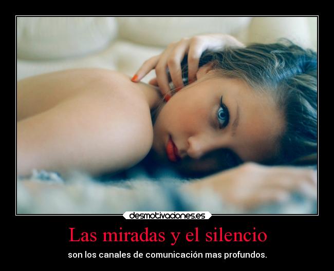 Las miradas y el silencio - son los canales de comunicación mas profundos.