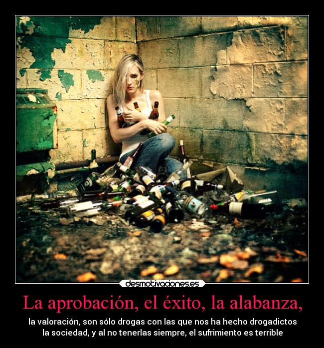 La aprobación, el éxito, la alabanza, -