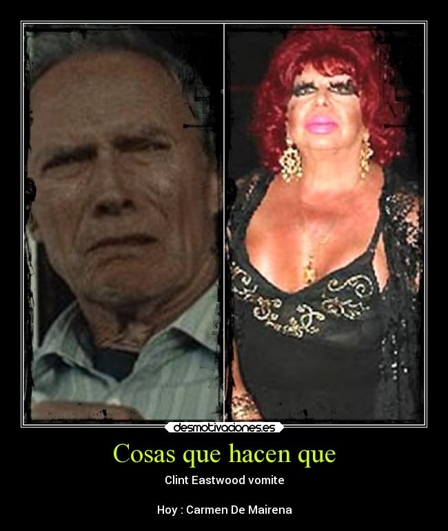 Cosas que hacen que - Clint Eastwood vomite

Hoy : Carmen De Mairena