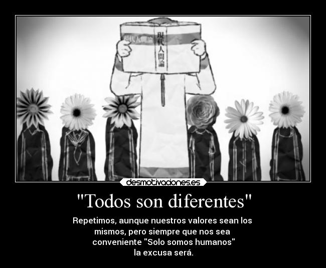 Todos son diferentes - Repetimos, aunque nuestros valores sean los
mismos, pero siempre que nos sea
conveniente Solo somos humanos
la excusa será.