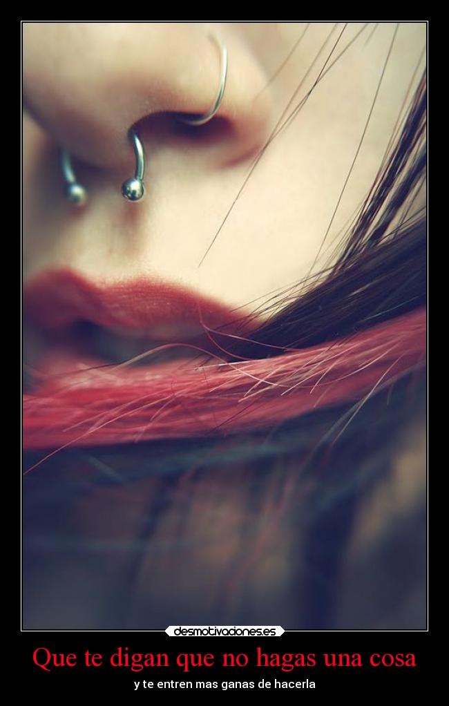Que te digan que no hagas una cosa - y te entren mas ganas de hacerla