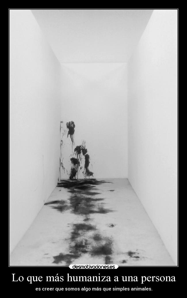 Lo que más humaniza a una persona - es creer que somos algo más que simples animales.