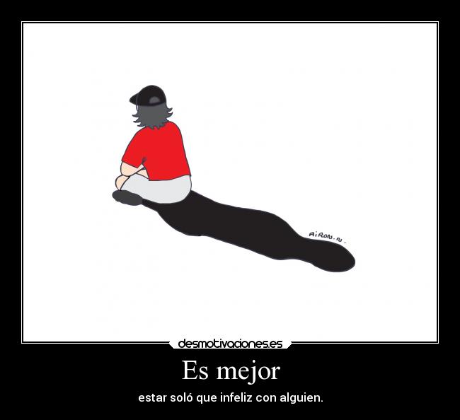 Es mejor - estar soló que infeliz con alguien.