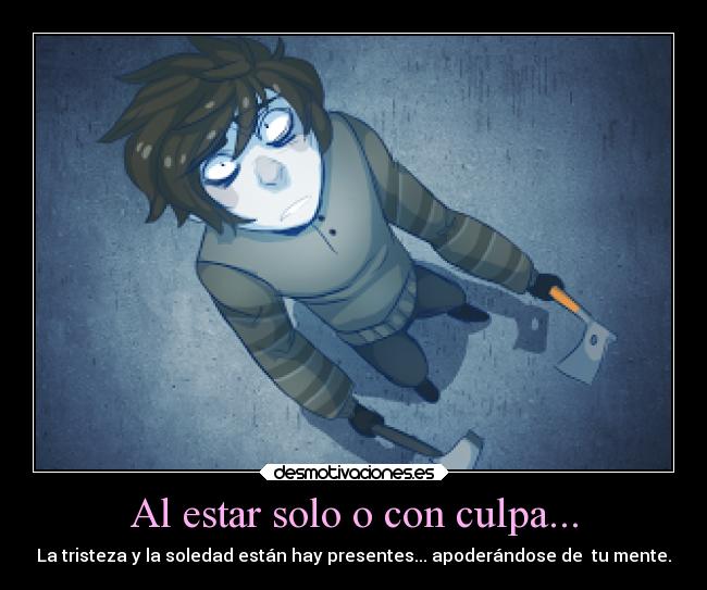 Al estar solo o con culpa... - La tristeza y la soledad están hay presentes... apoderándose de tu mente.