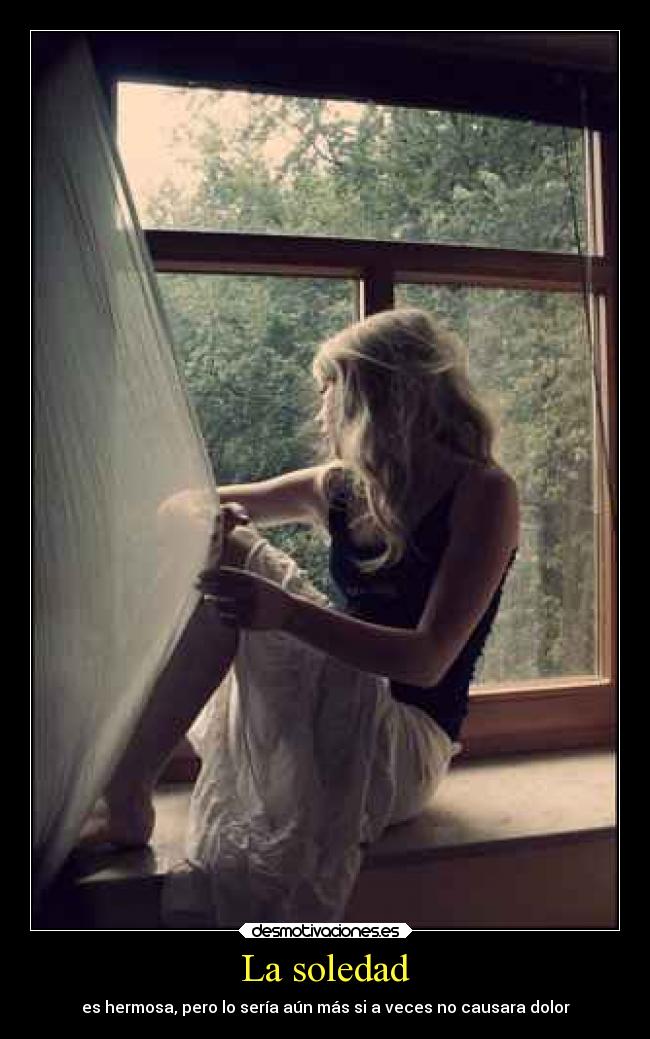 La soledad - es hermosa, pero lo sería aún más si a veces no causara dolor