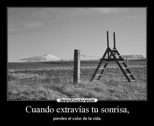 Cuando extravías tu sonrisa, - pierdes el color de la vida.