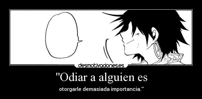 Odiar a alguien es - otorgarle demasiada importancia.
