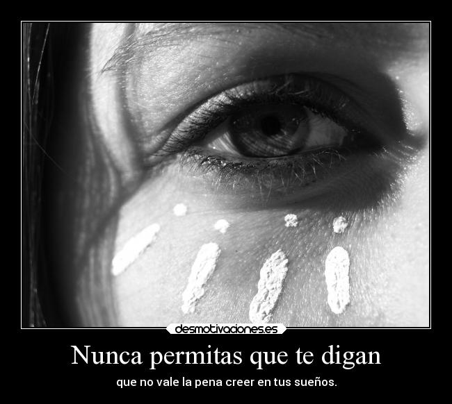 Nunca permitas que te digan - que no vale la pena creer en tus sueños.