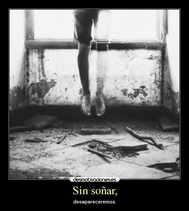 Sin soñar, - desapareceremos.